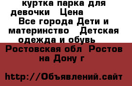 куртка парка для девочки › Цена ­ 1 500 - Все города Дети и материнство » Детская одежда и обувь   . Ростовская обл.,Ростов-на-Дону г.